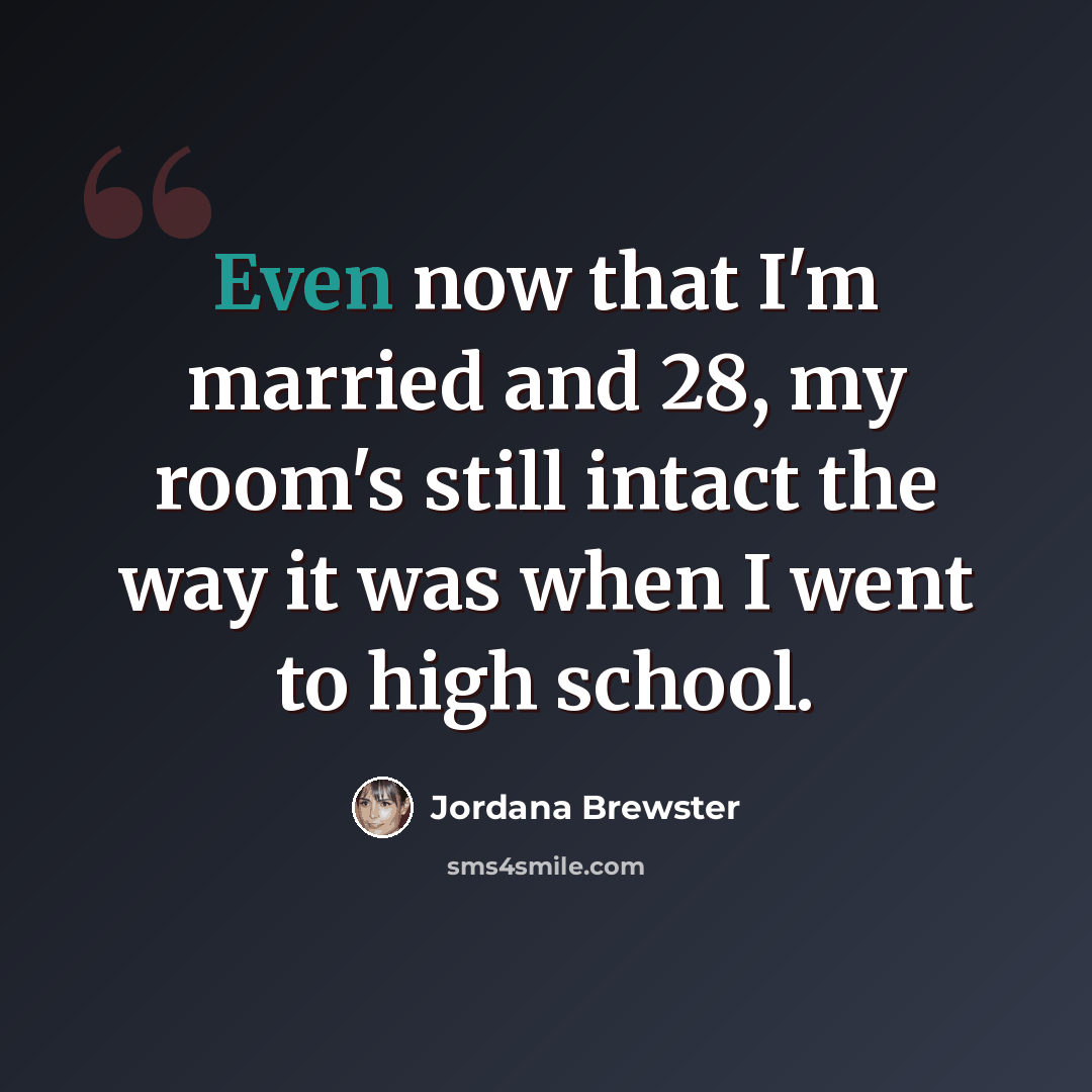 “Even now that I'm married and 28, my room's still intact the way it was when I went to high school.” quote by Jordana Brewster