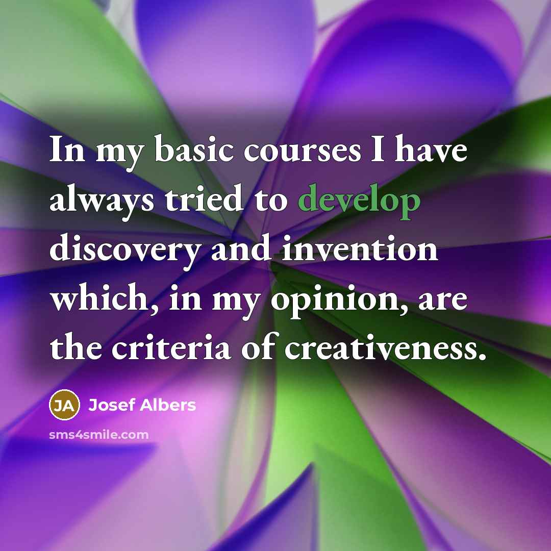 “In my basic courses I have always tried to develop discovery and invention which, in my opinion, are the criteria of creativeness.” quote by Josef Albers