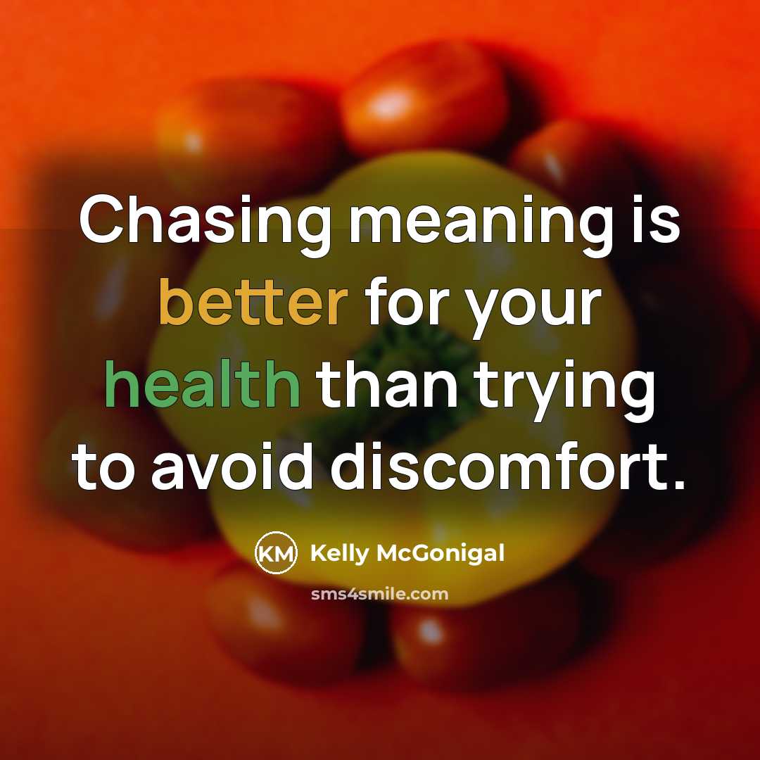 “Chasing meaning is better for your health than trying to avoid discomfort.” quote by Kelly McGonigal