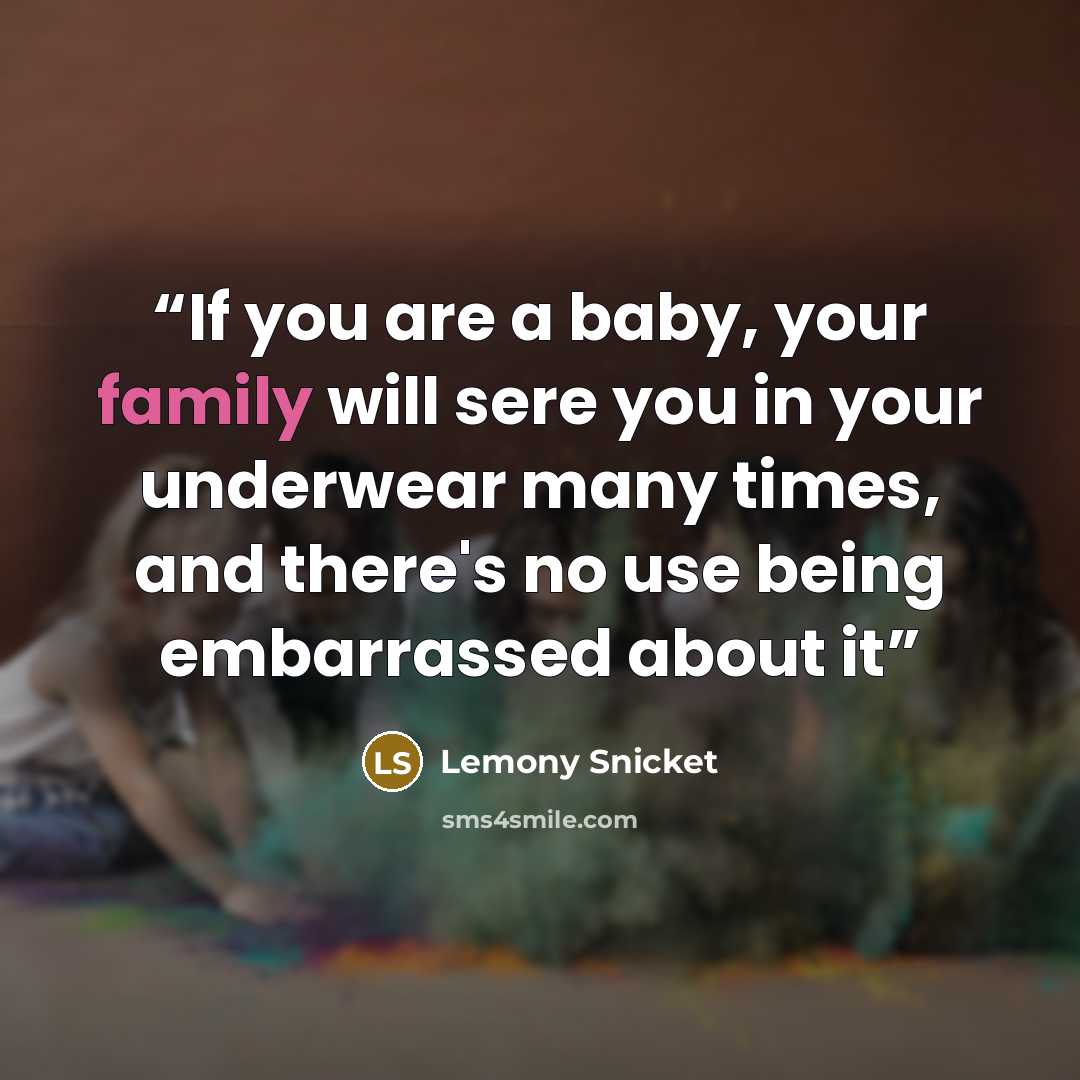 “If you are a baby, your family will sere you in your underwear many times, and there's no use being embarrassed about it” quote by Lemony Snicket