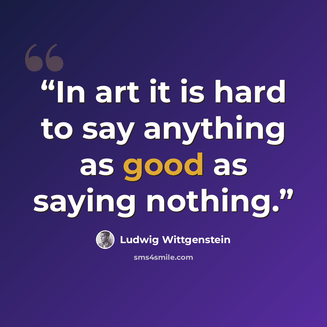“In art it is hard to say anything as good as saying nothing.” quote by Ludwig Wittgenstein