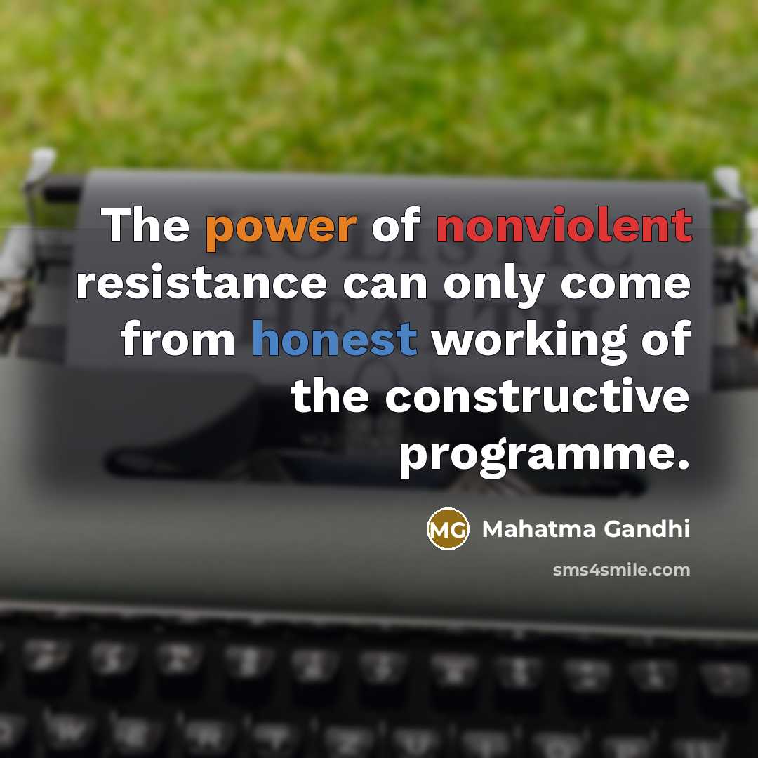 “The power of nonviolent resistance can only come from honest working of the constructive programme.” quote by Mahatma Gandhi