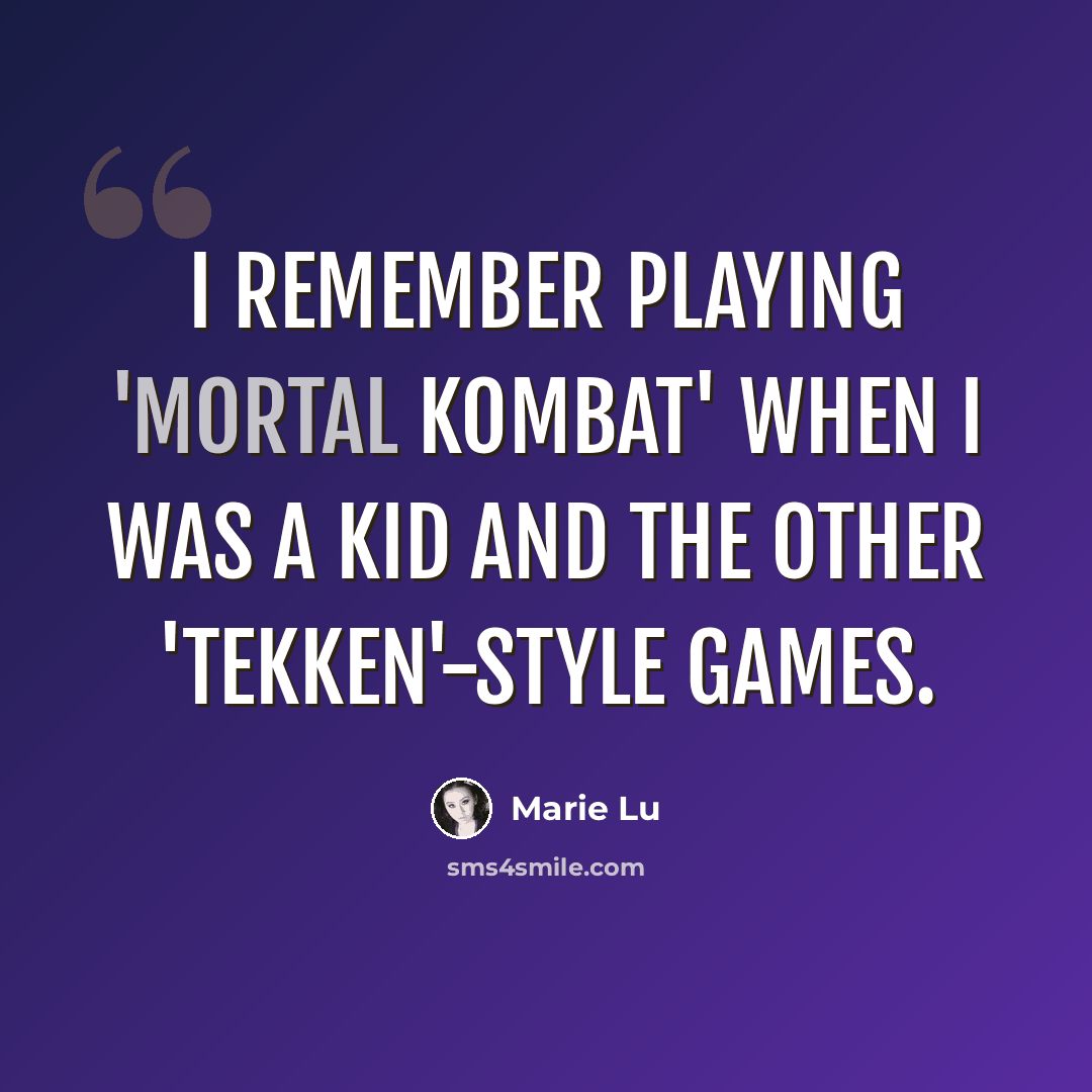 “I remember playing 'Mortal Kombat' when I was a kid and the other 'Tekken'-style games.” quote by Marie Lu