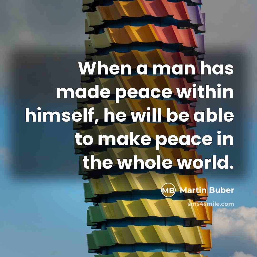 “When a man has made peace within himself, he will be able to make peace in the whole world.” quote by Martin Buber