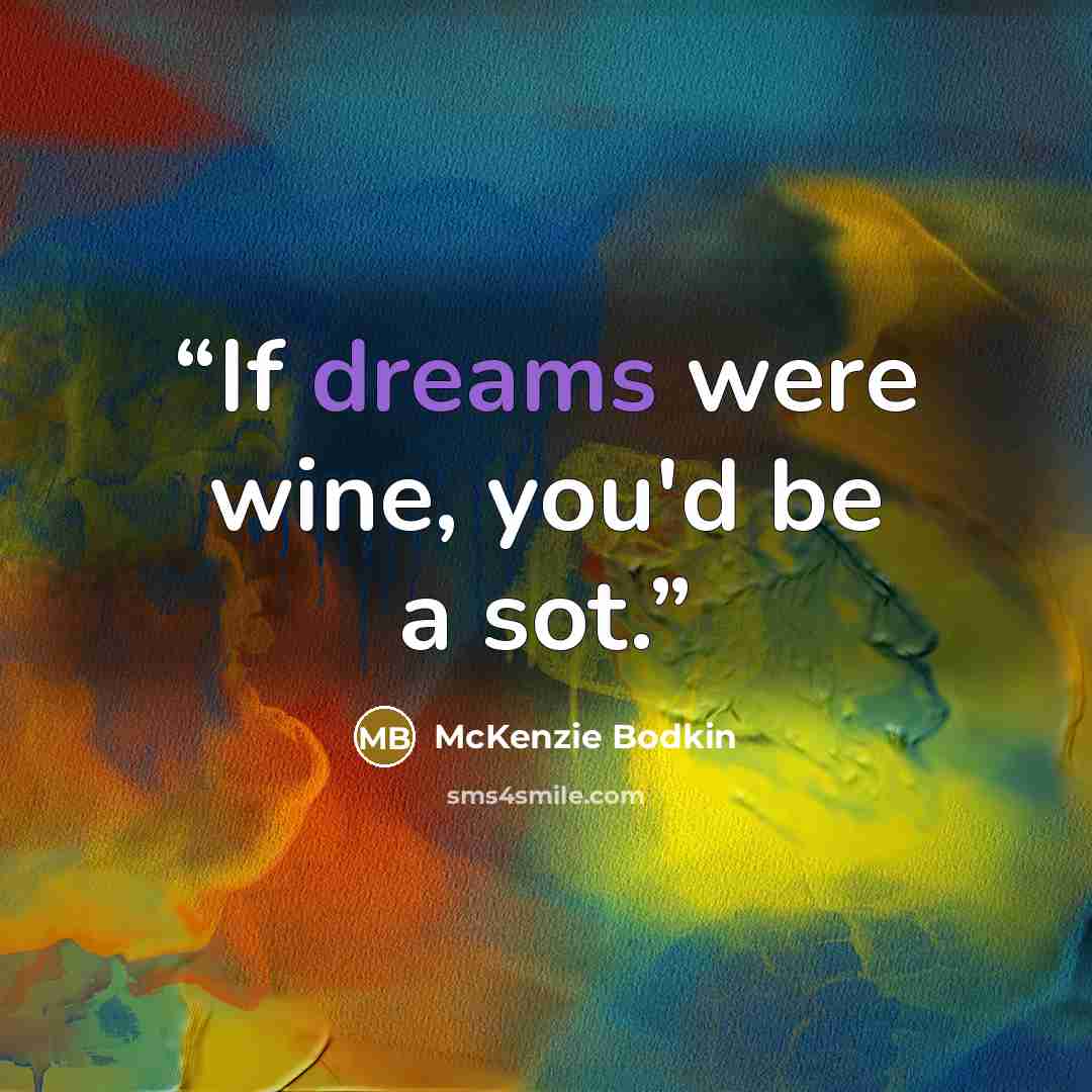 “If dreams were wine, you'd be a sot.” quote by McKenzie Bodkin