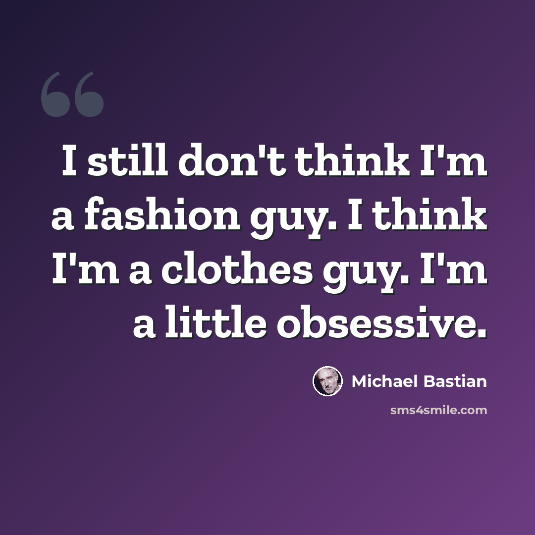 “I still don't think I'm a fashion guy. I think I'm a clothes guy. I'm a little obsessive.” quote by Michael Bastian