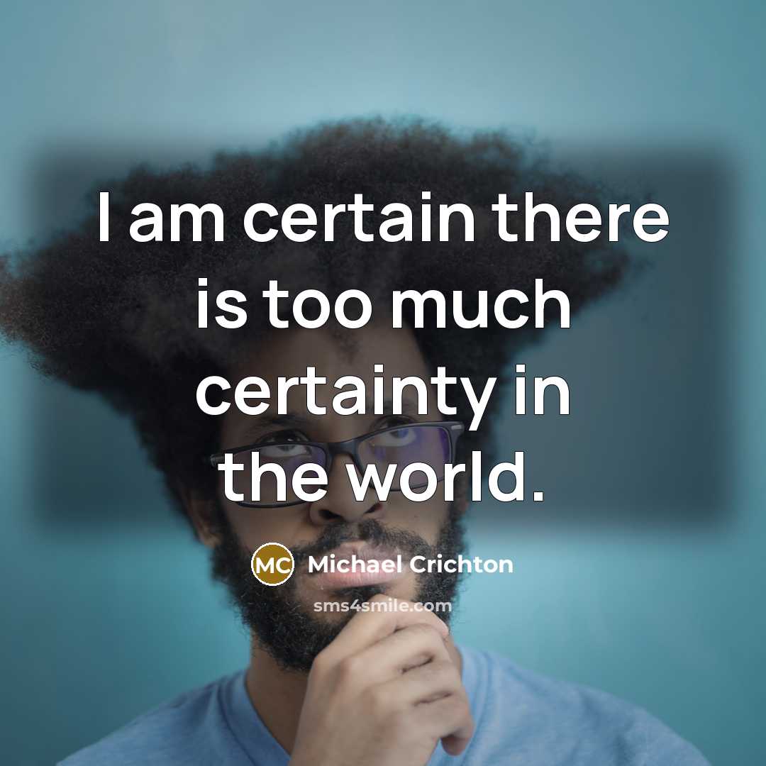 “I am certain there is too much certainty in the world.” quote by Michael Crichton
