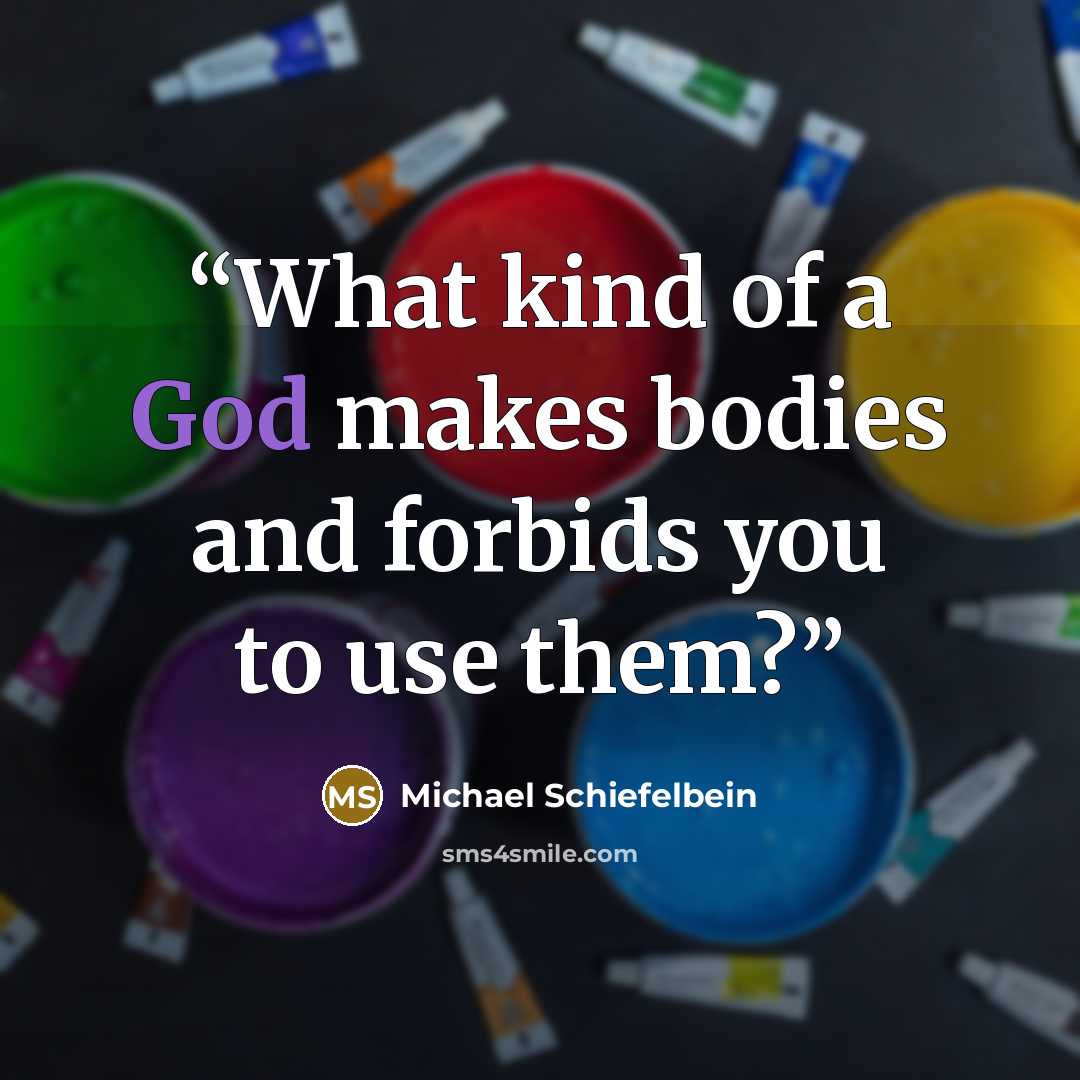 “What kind of a God makes bodies and forbids you to use them?” quote by Michael Schiefelbein
