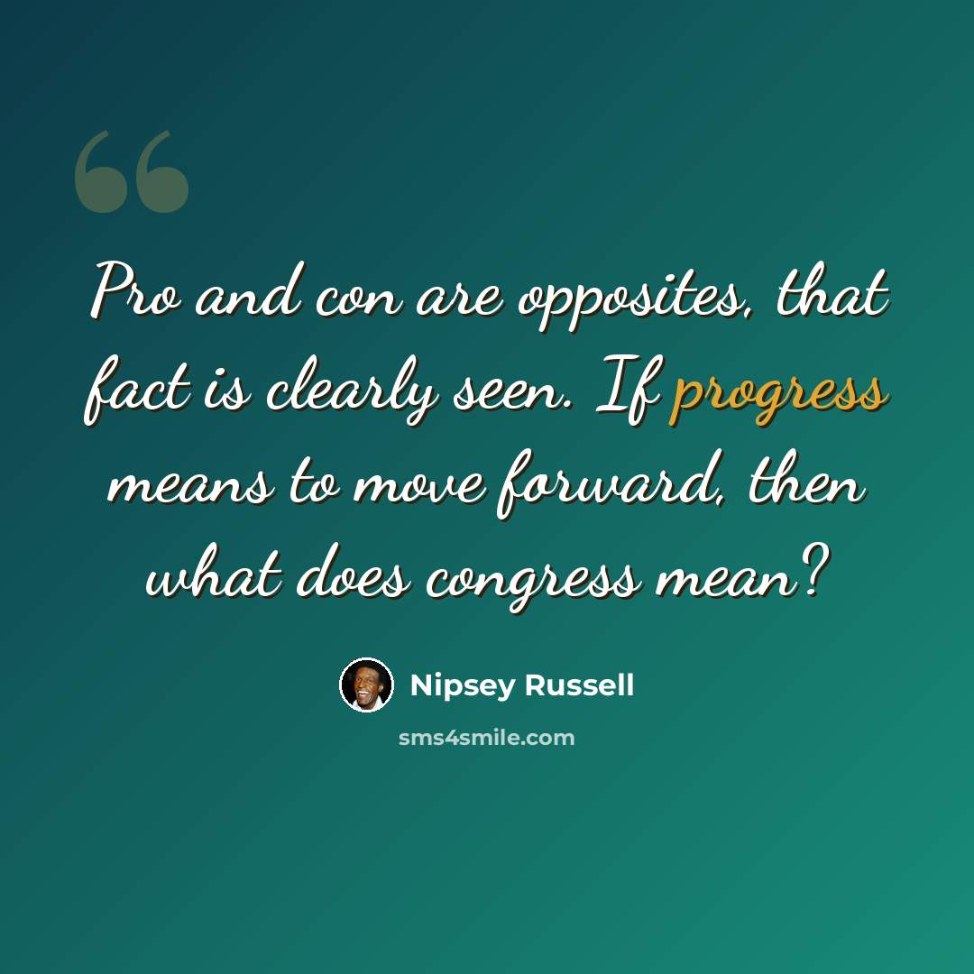 “Pro and con are opposites, that fact is clearly seen. If progress means to move forward, then what does congress mean?” quote by Nipsey Russell