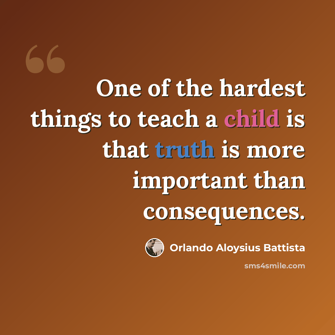 “One of the hardest things to teach a child is that truth is more important than consequences.” quote by Orlando Aloysius Battista