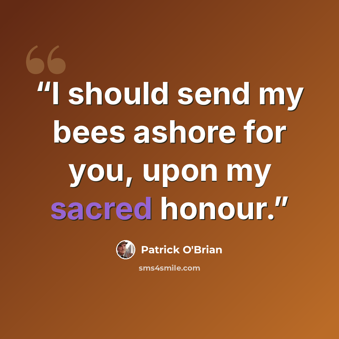 “I should send my bees ashore for you, upon my sacred honour.” quote by Patrick O'Brian