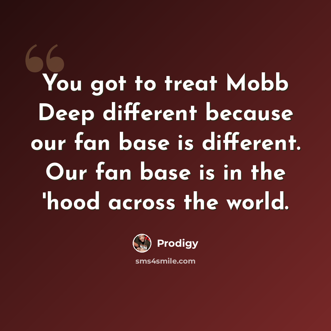 “You got to treat Mobb Deep different because our fan base is different. Our fan base is in the 'hood across the world.” quote by Prodigy