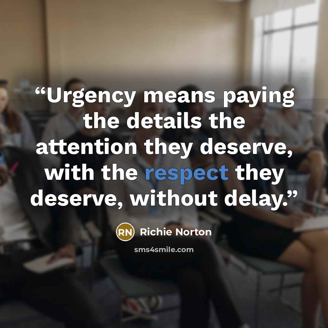 “Urgency means paying the details the attention they deserve, with the respect they deserve, without delay.” quote by Richie Norton