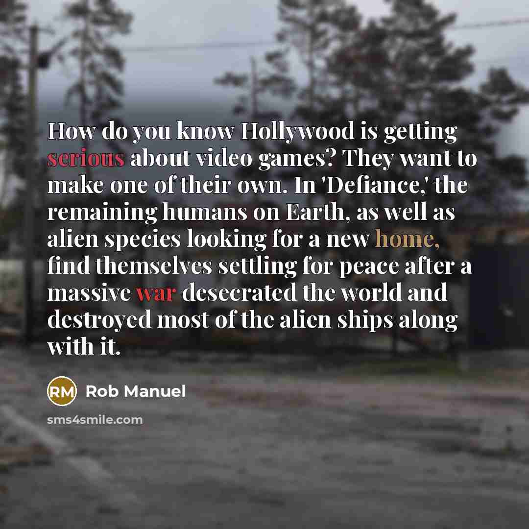 “How do you know Hollywood is getting serious about video games? They want to make one of their own. In 'Defiance,' the remaining humans on Earth, as well as alien species looking for a new home, find themselves settling for peace after a massive war desecrated the world and destroyed most of the…” quote by Rob Manuel