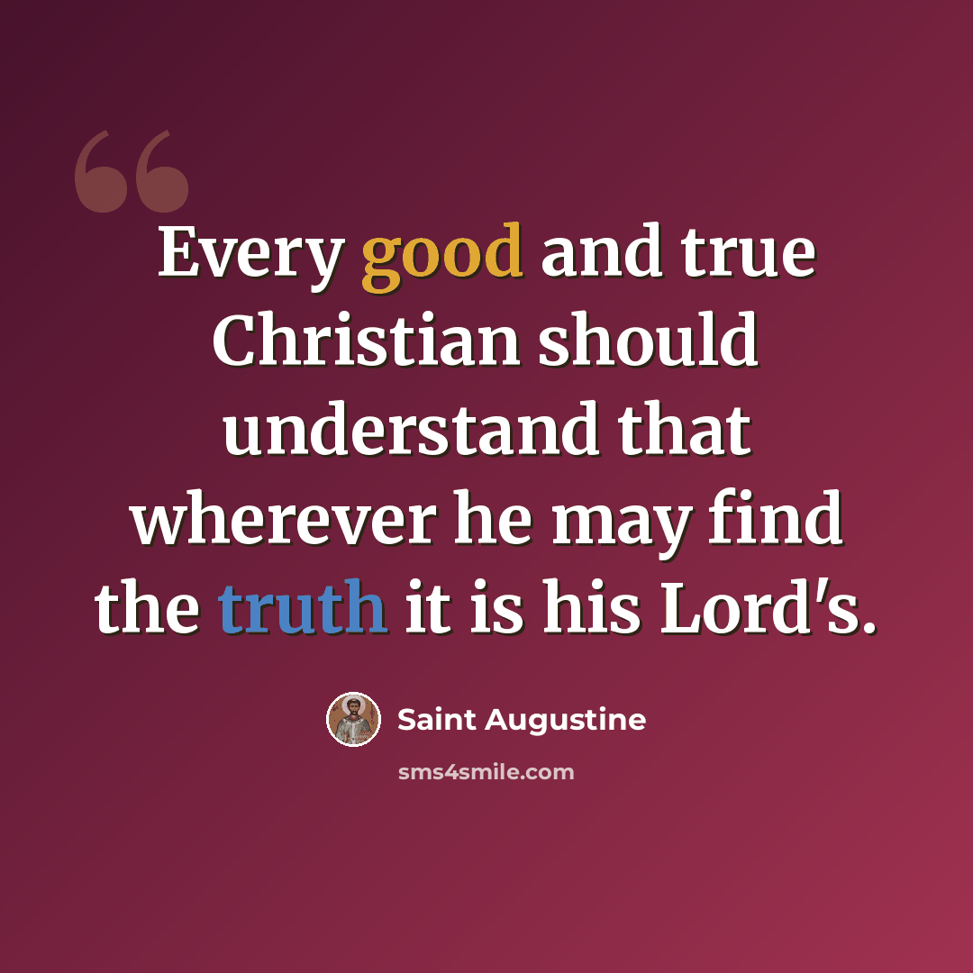 “Every good and true Christian should understand that wherever he may find the truth it is his Lord's.” quote by Saint Augustine