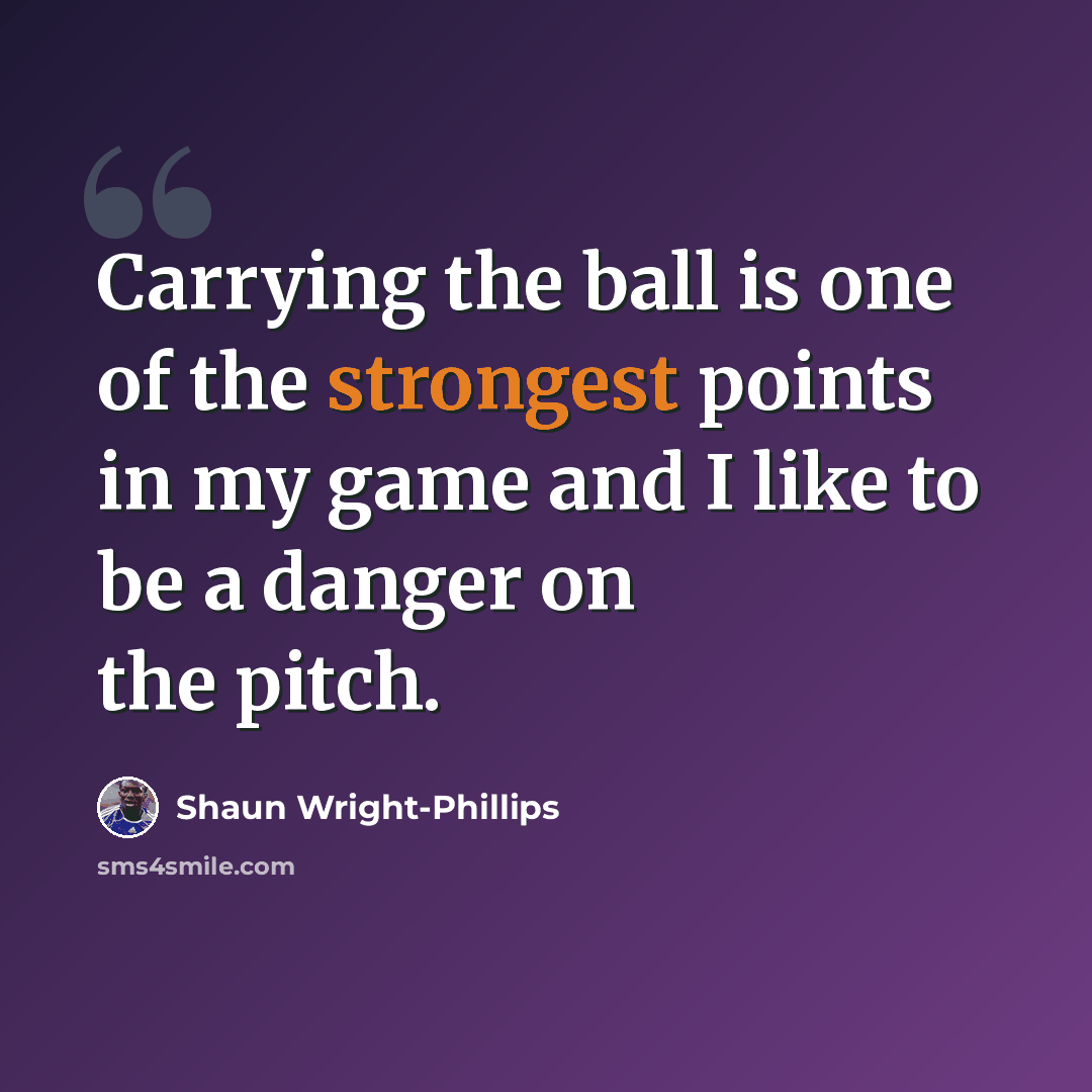 “Carrying the ball is one of the strongest points in my game and I like to be a danger on the pitch.” quote by Shaun Wright-Phillips