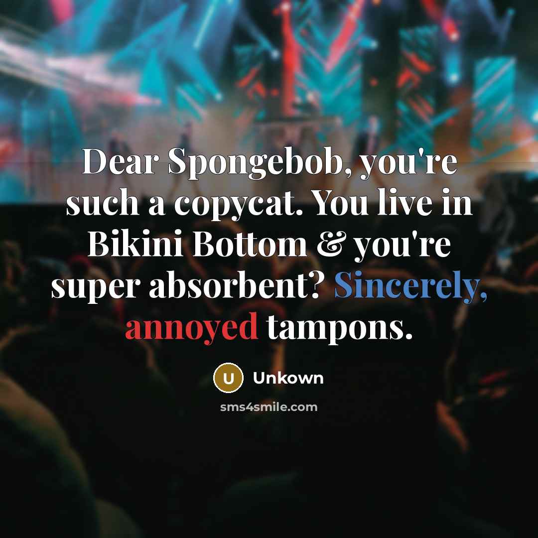 “Dear Spongebob, you're such a copycat. You live in Bikini Bottom & you're super absorbent? Sincerely, annoyed tampons.” quote by Unkown