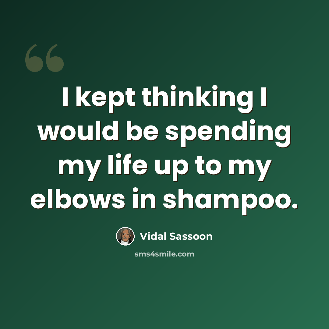 “I kept thinking I would be spending my life up to my elbows in shampoo.” quote by Vidal Sassoon