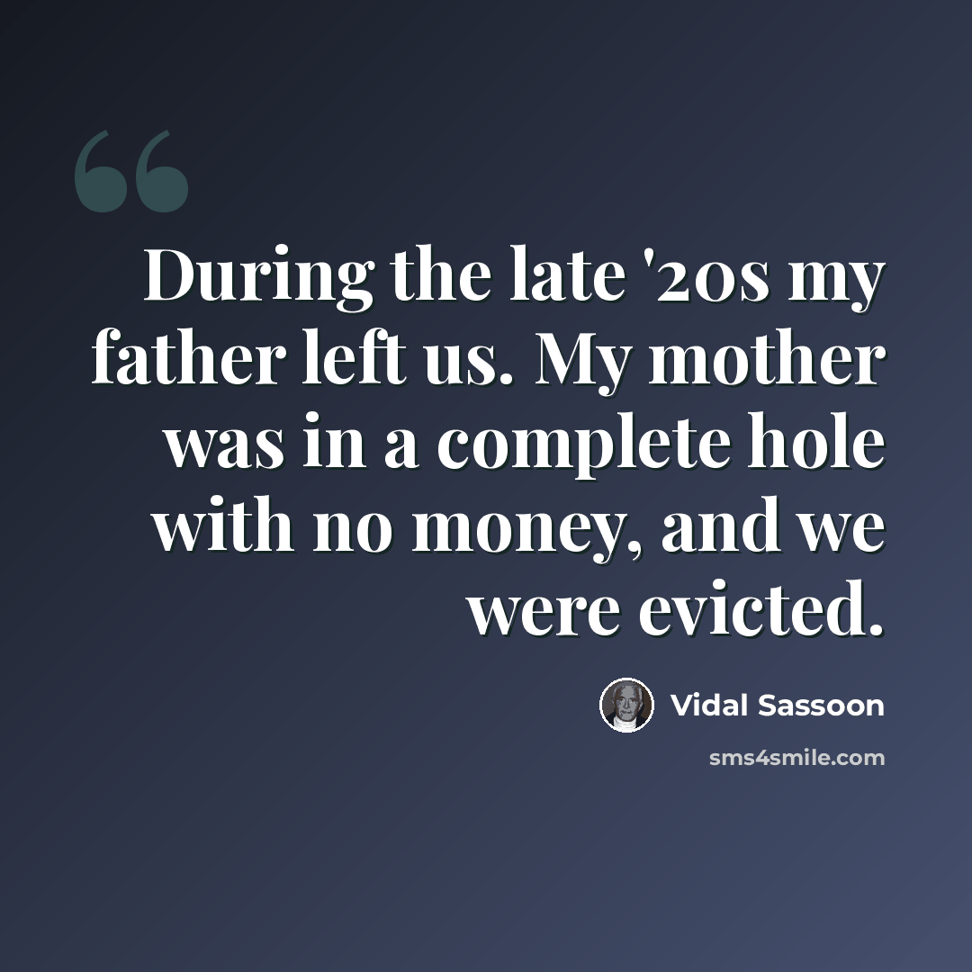 “During the late '20s my father left us. My mother was in a complete hole with no money, and we were evicted.” quote by Vidal Sassoon