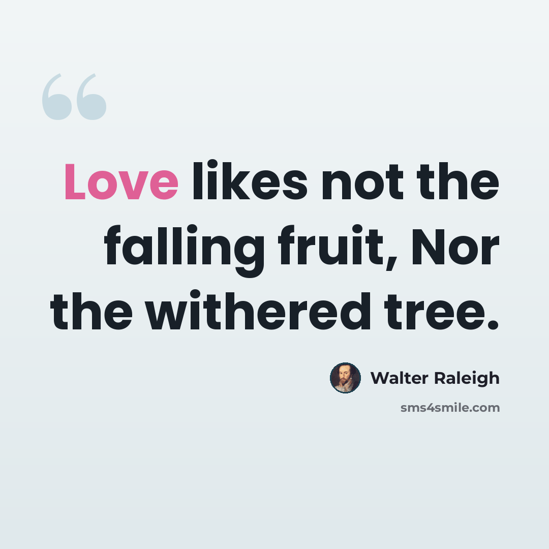 “Love likes not the falling fruit, Nor the withered tree.” quote by Walter Raleigh