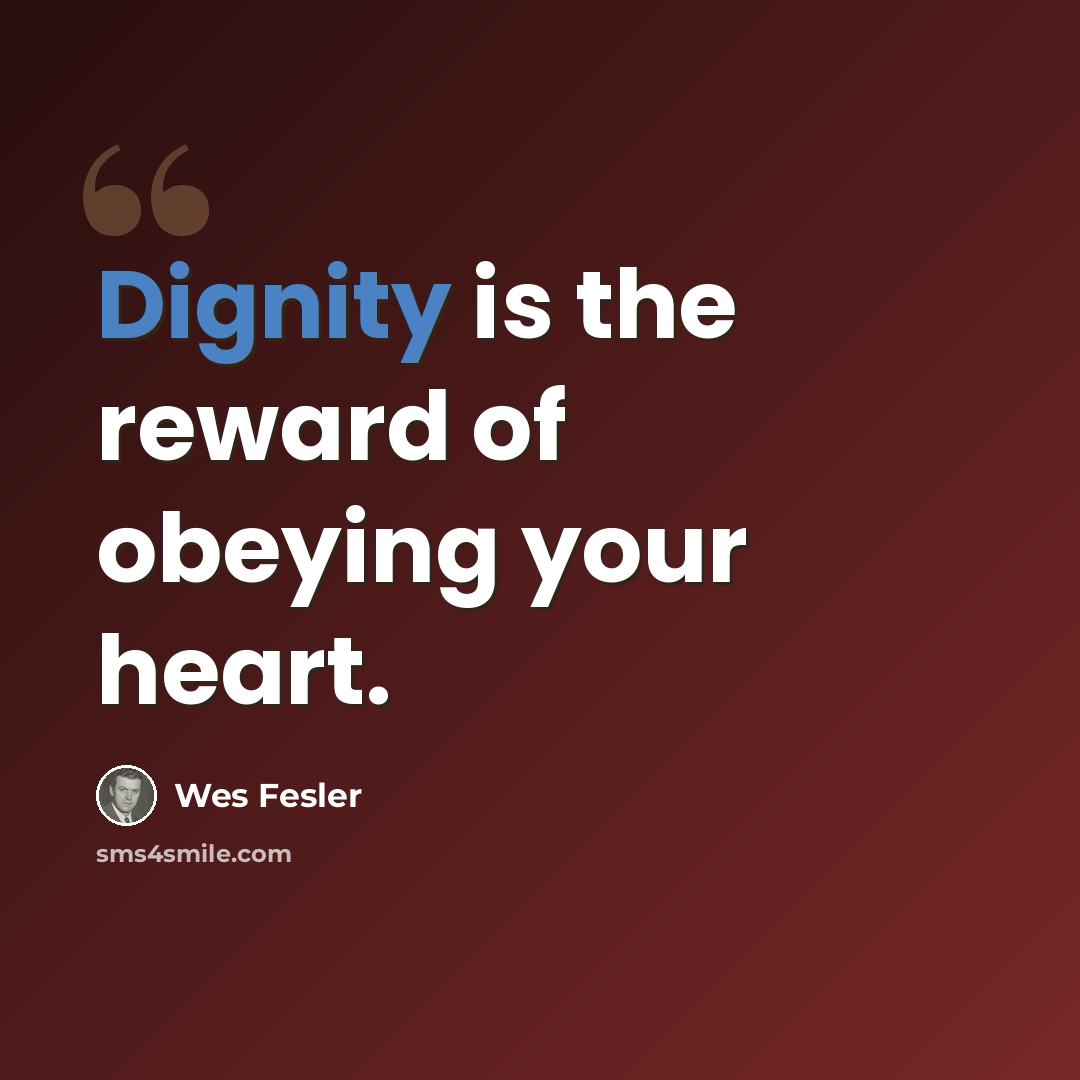 “Dignity is the reward of obeying your heart.” quote by Wes Fesler