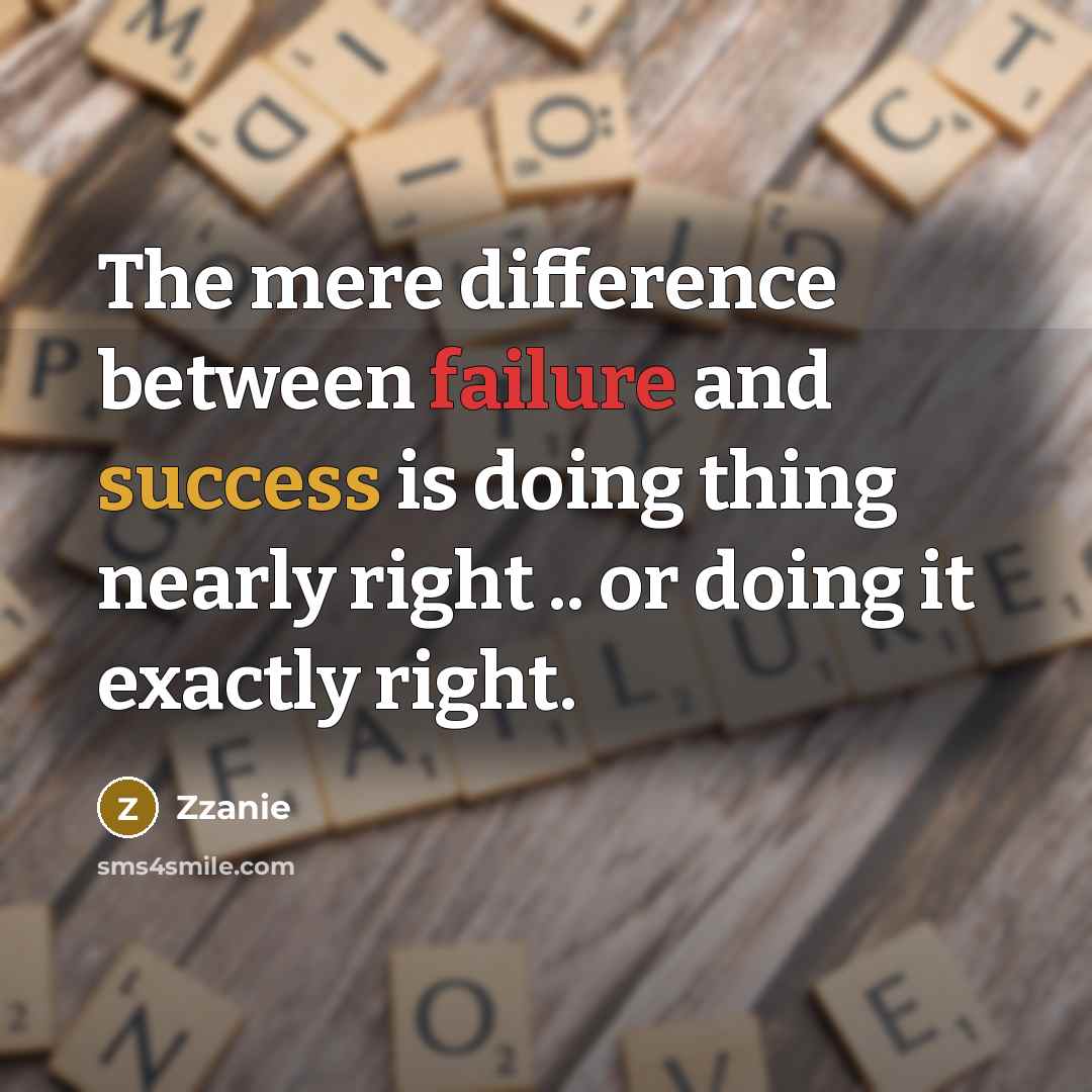 “The mere difference between failure and success is doing thing nearly right .. or doing it exactly right.” quote by Zzanie