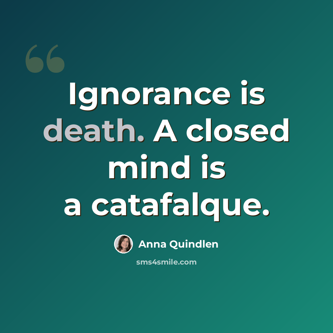 “Ignorance is death. A closed mind is a catafalque.” quote by Anna Quindlen