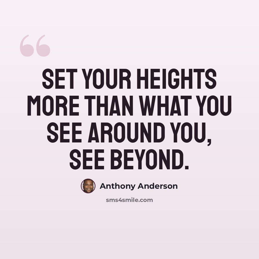 “Set your heights more than what you see around you, see beyond.” quote by Anthony Anderson