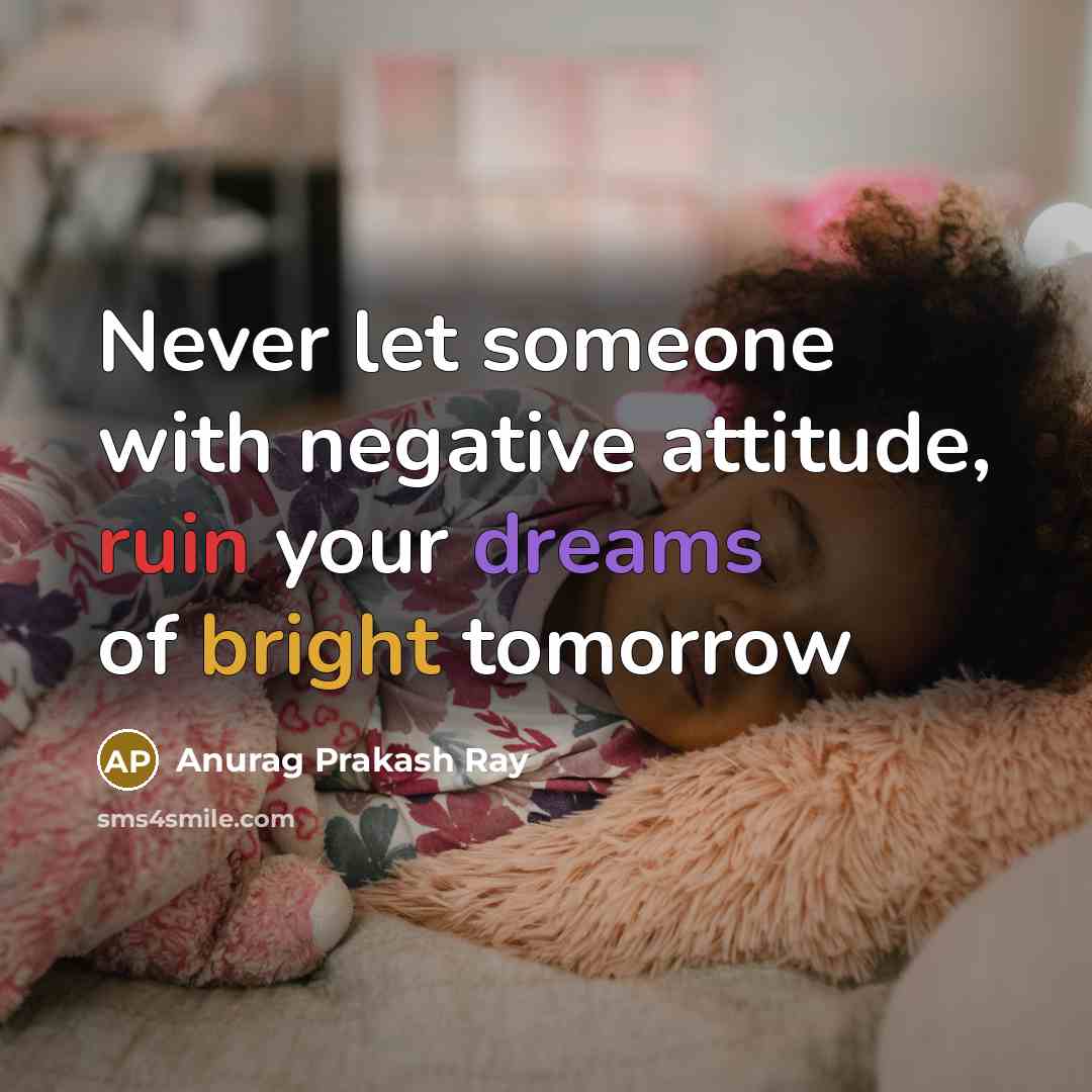 “Never let someone with negative attitude, ruin your dreams of bright tomorrow” quote by Anurag Prakash Ray
