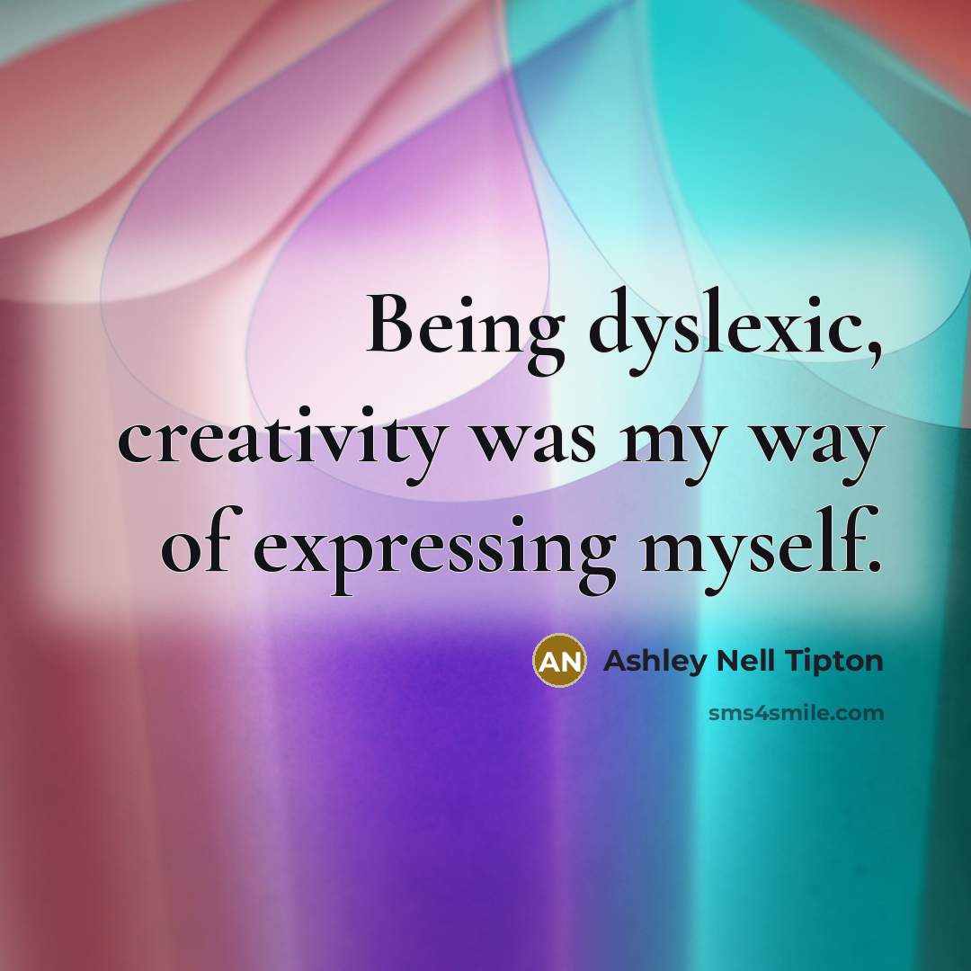 “Being dyslexic, creativity was my way of expressing myself.” quote by Ashley Nell Tipton