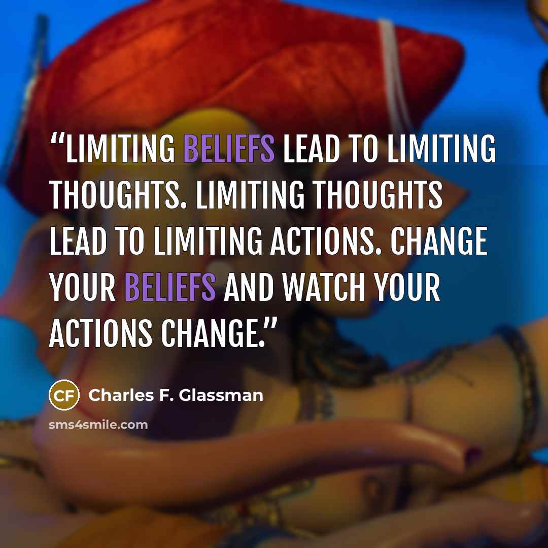 “Limiting beliefs lead to limiting thoughts. Limiting thoughts lead to limiting actions. Change your beliefs and watch your actions change.” quote by Charles F. Glassman