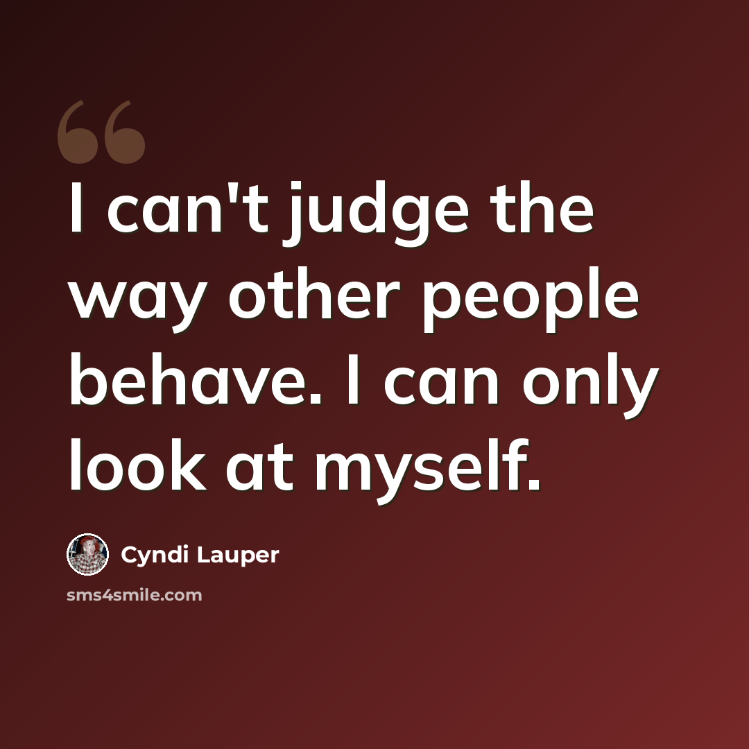 “I can't judge the way other people behave. I can only look at myself.” quote by Cyndi Lauper
