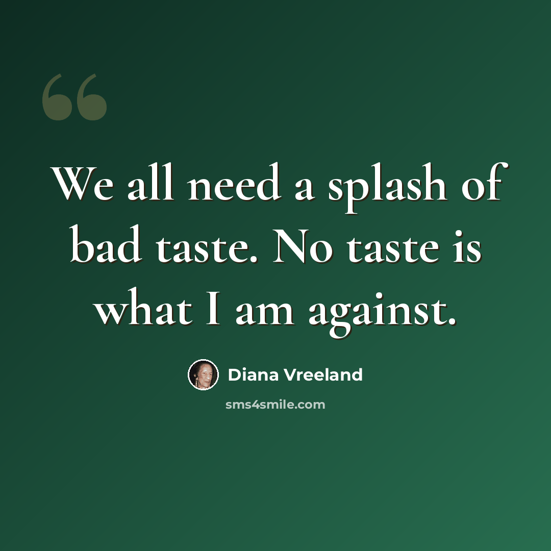 “We all need a splash of bad taste. No taste is what I am against.” quote by Diana Vreeland