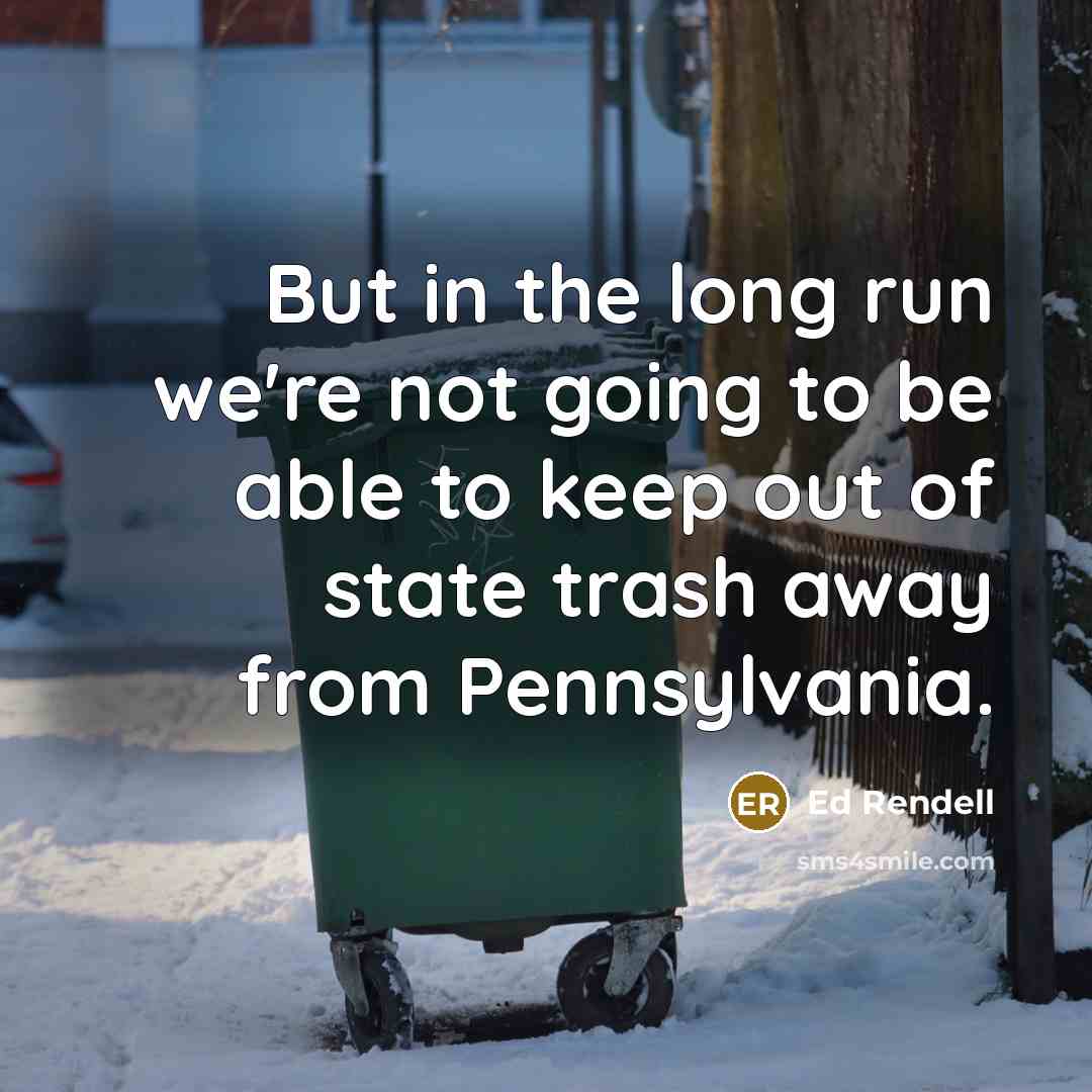 “But in the long run we're not going to be able to keep out of state trash away from Pennsylvania.” quote by Ed Rendell