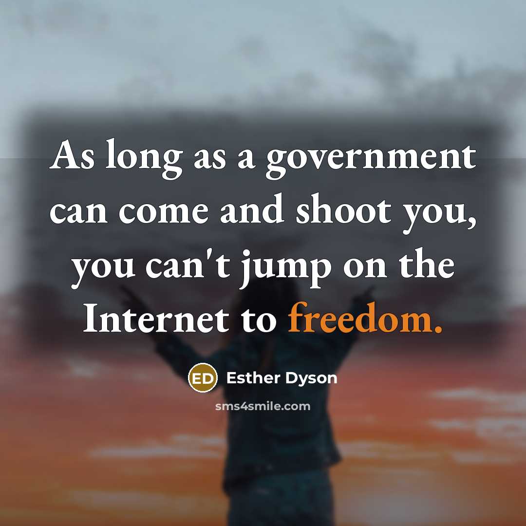 “As long as a government can come and shoot you, you can't jump on the Internet to freedom.” quote by Esther Dyson