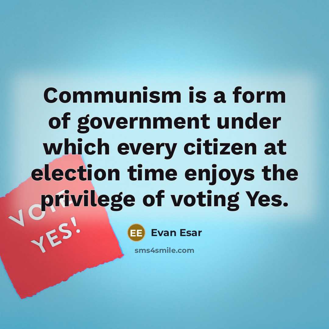 “Communism is a form of government under which every citizen at election time enjoys the privilege of voting Yes.” quote by Evan Esar