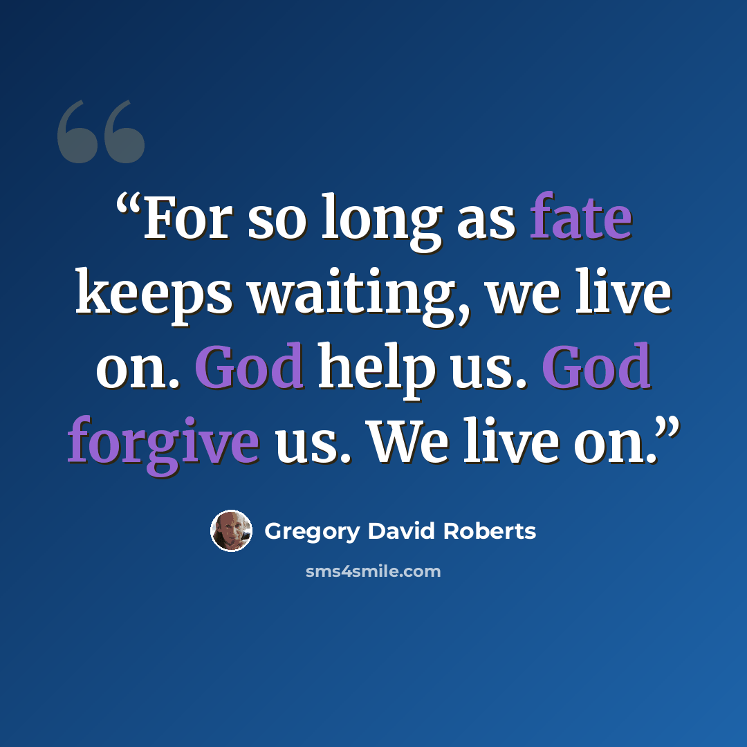 “For so long as fate keeps waiting, we live on. God help us. God forgive us. We live on.” quote by Gregory David Roberts