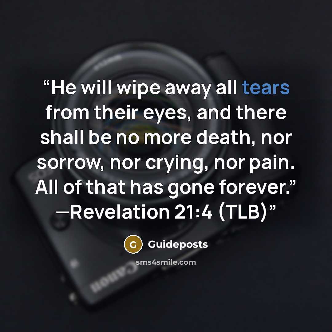 “He will wipe away all tears from their eyes, and there shall be no more death, nor sorrow, nor crying, nor pain. All of that has gone forever.” —Revelation 21:4 (TLB)” quote by Guideposts