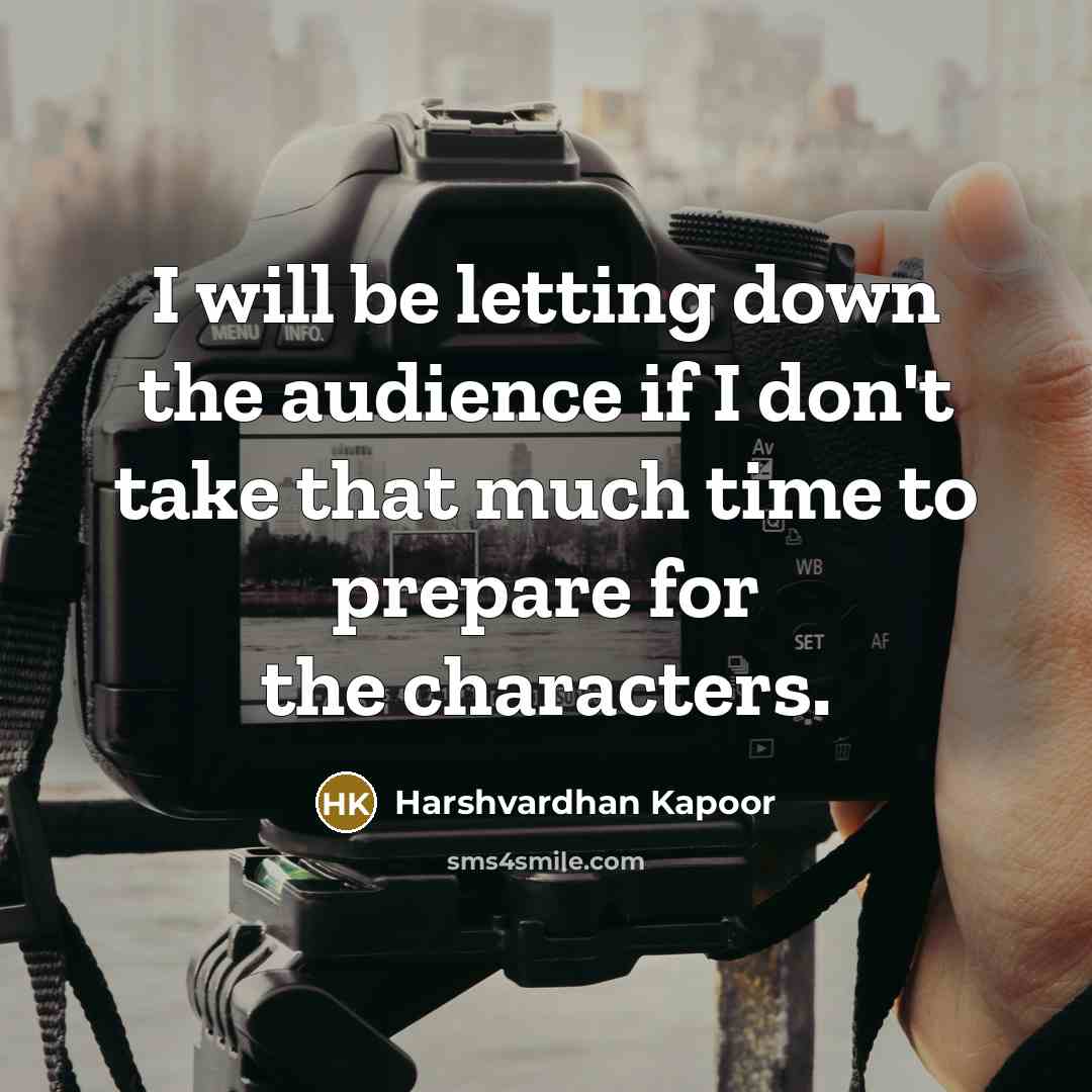 “I will be letting down the audience if I don't take that much time to prepare for the characters.” quote by Harshvardhan Kapoor