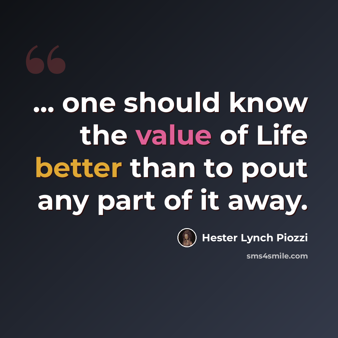 “... one should know the value of Life better than to pout any part of it away.” quote by Hester Lynch Piozzi