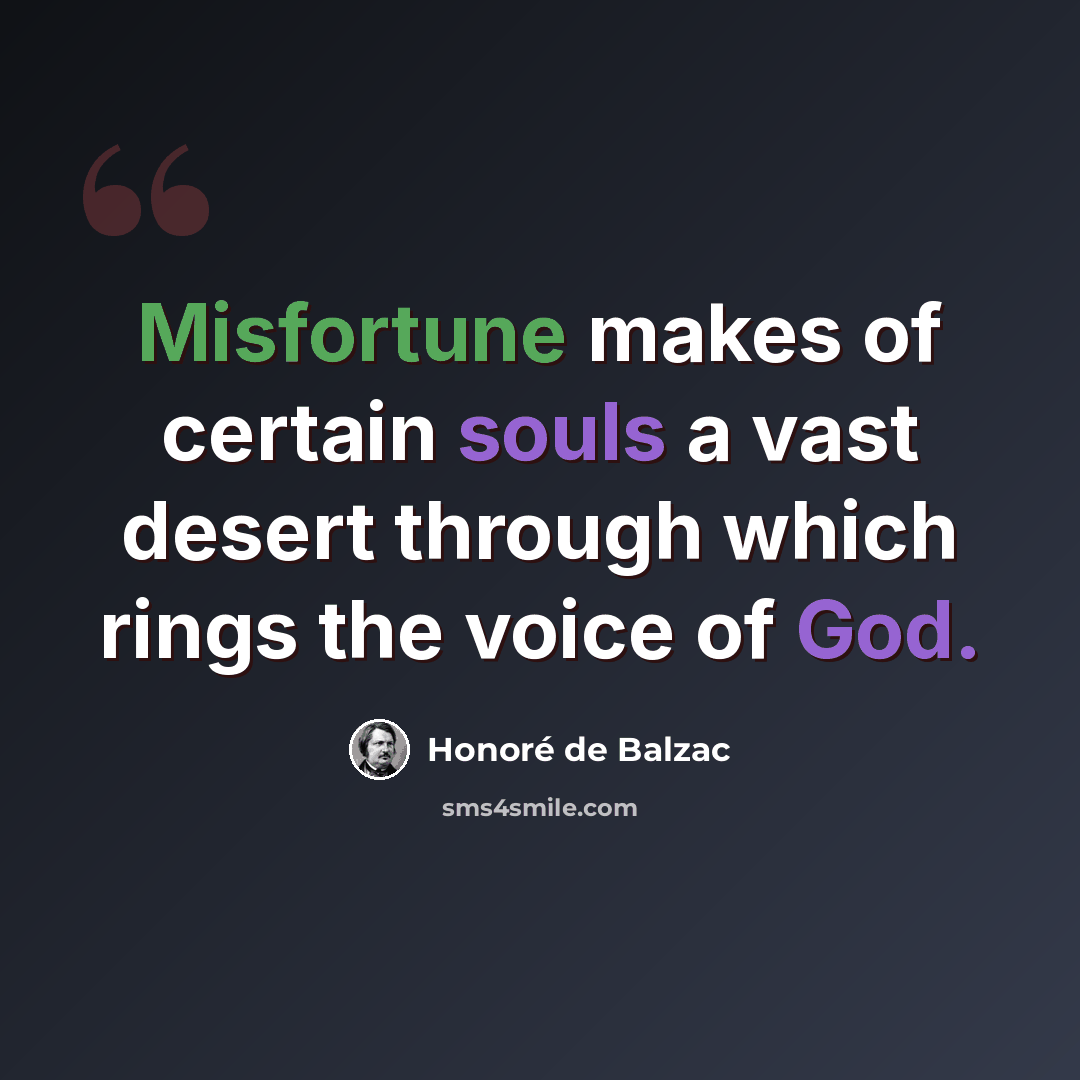 “Misfortune makes of certain souls a vast desert through which rings the voice of God.” quote by Honore de Balzac