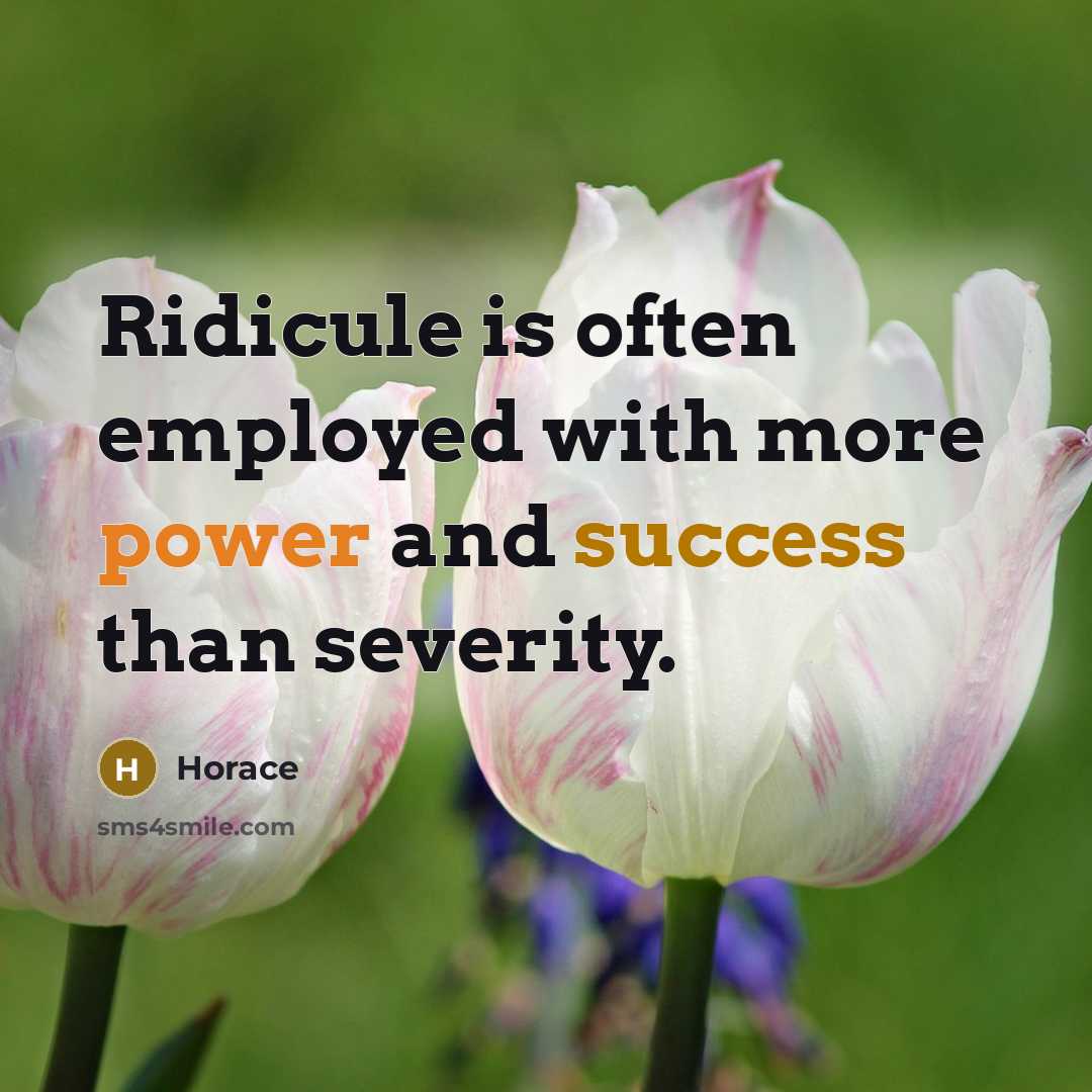 “Ridicule is often employed with more power and success than severity.” quote by Horace