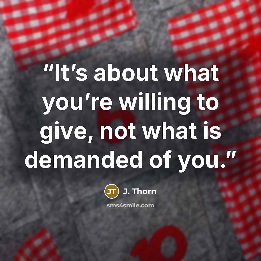 “It’s about what you’re willing to give, not what is demanded of you.” quote by J. Thorn