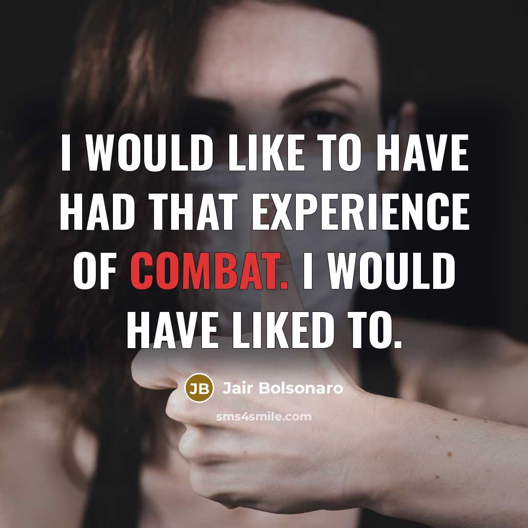 “I would like to have had that experience of combat. I would have liked to.” quote by Jair Bolsonaro