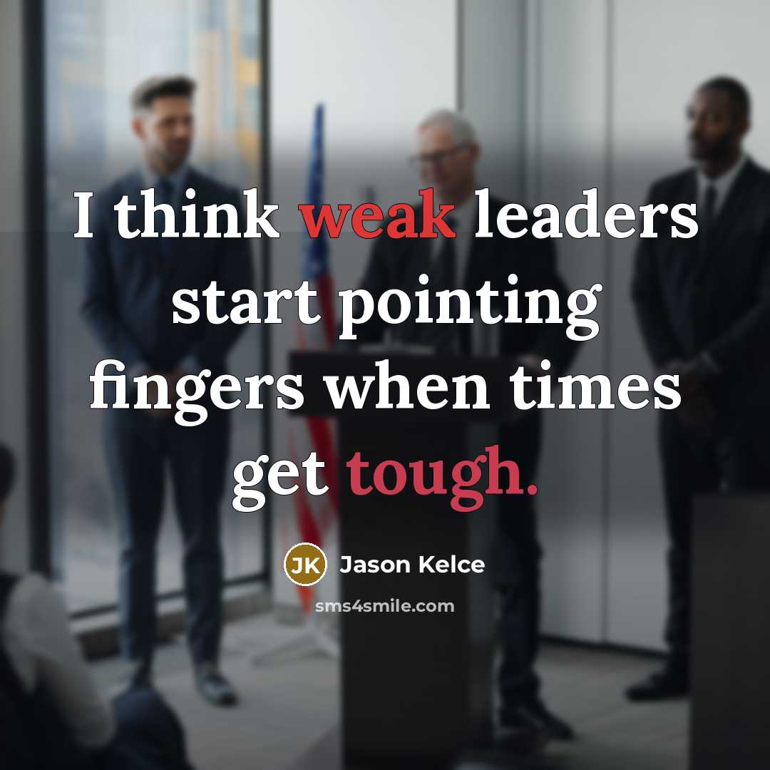 “I think weak leaders start pointing fingers when times get tough.” quote by Jason Kelce