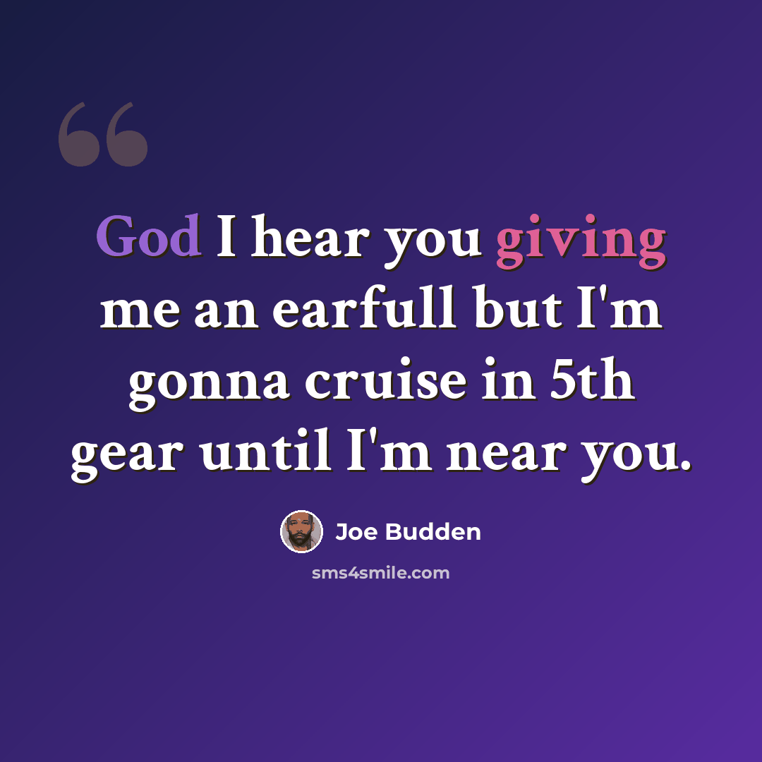 “God I hear you giving me an earfull but I'm gonna cruise in 5th gear until I'm near you.” quote by Joe Budden