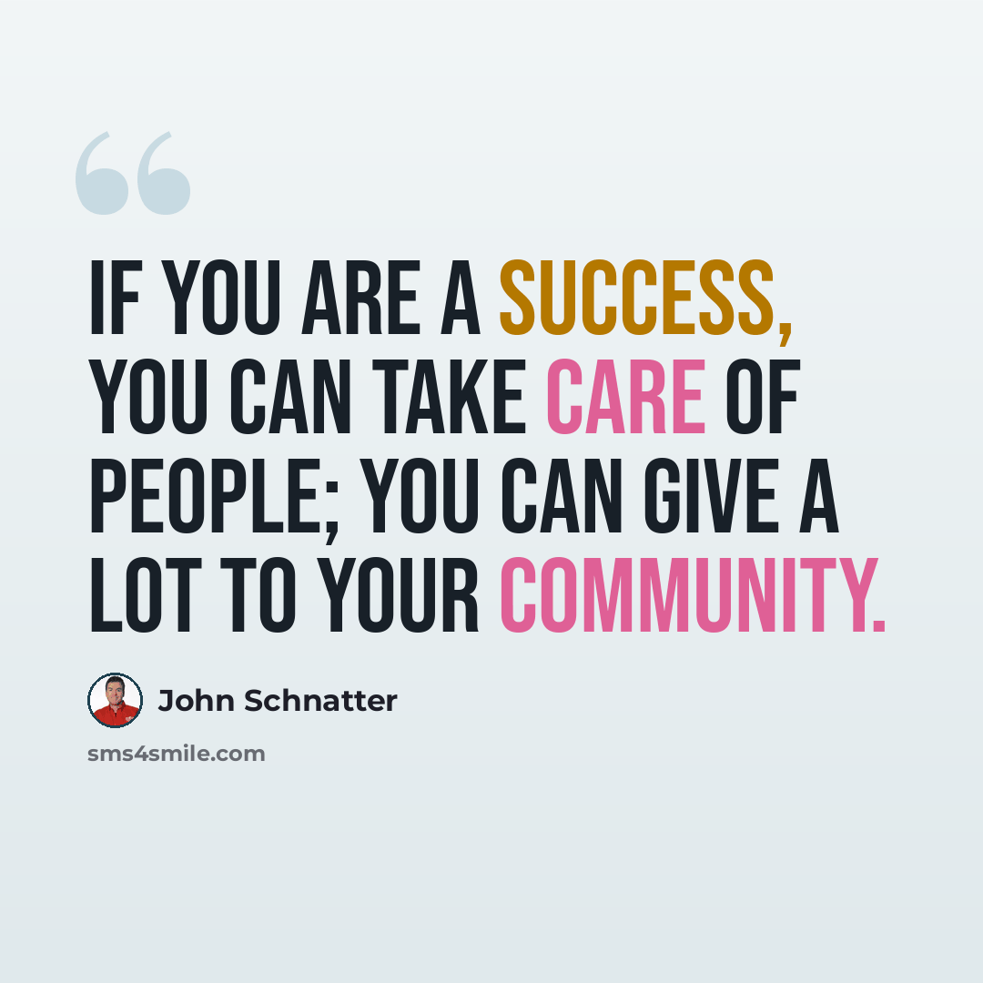 “If you are a success, you can take care of people; you can give a lot to your community.” quote by John Schnatter