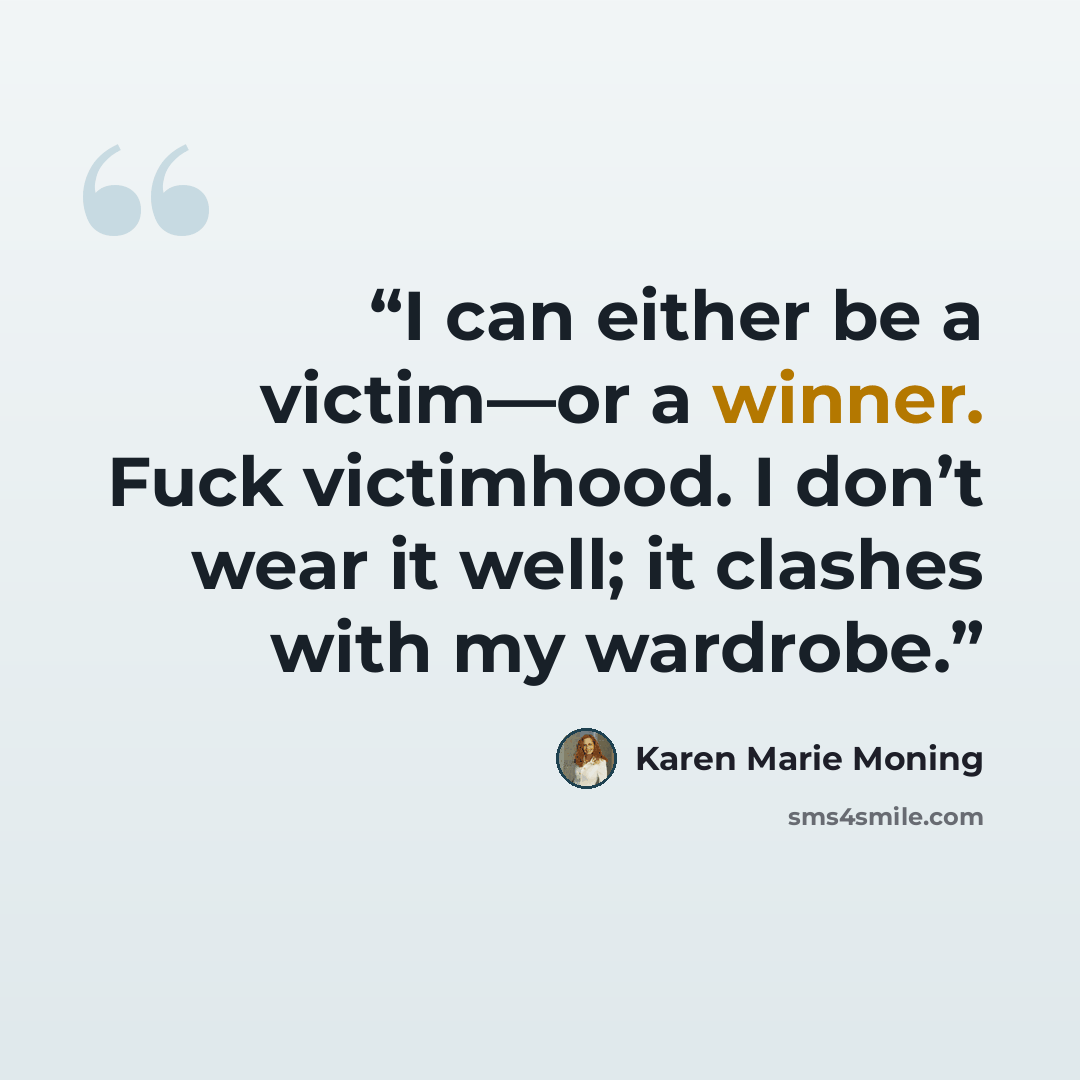 “I can either be a victim—or a winner. Fuck victimhood. I don’t wear it well; it clashes with my wardrobe.” quote by Karen Marie Moning