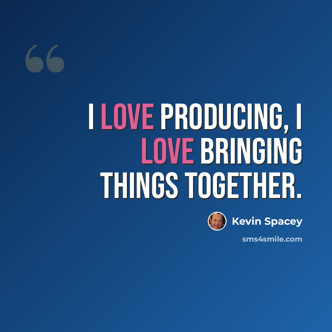 “I love producing, I love bringing things together.” quote by Kevin Spacey