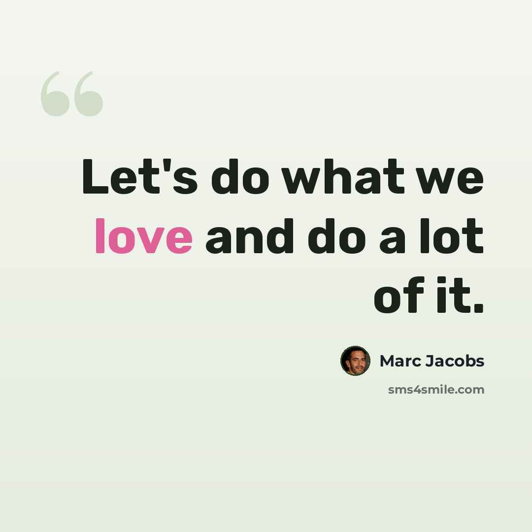 “Let's do what we love and do a lot of it.” quote by Marc Jacobs